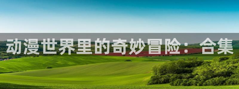 omofun下载动漫：动漫世界里的奇妙冒险：合集