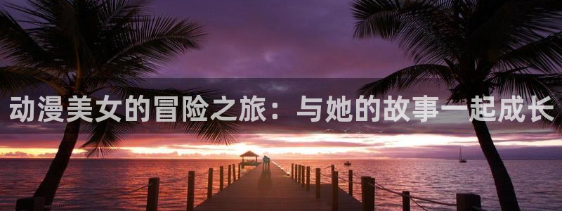 omofun动漫下载官方正版网站：动漫美女的冒险之旅：与她的故事一起成长