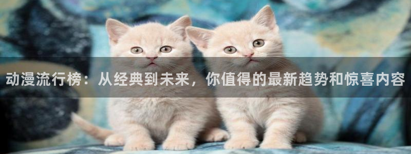 omofun动画网：动漫流行榜：从经典到未来，你值得的最新趋势和惊喜内容