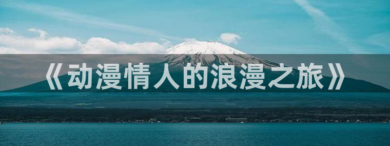 omofun动漫怎么下载：《动漫情人的浪漫之旅》