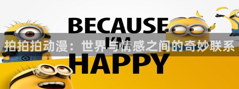 omofun动漫在线观看动漫最新版本更新：拍拍拍动漫：世界与情感之间的奇妙联系