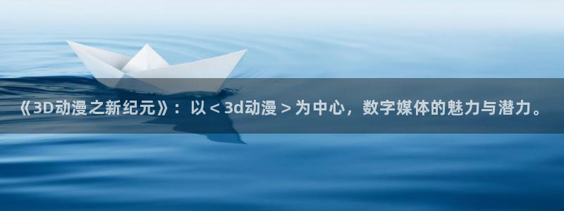 omofun动漫官网最新版：《3D动漫之新纪元》：以＜3d动漫＞为中心，数字媒体的魅力与潜力。