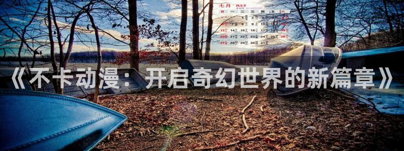 omofun漫画官网入口：《不卡动漫：开启奇幻世界的新篇章》