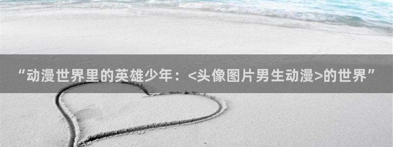 omofun动漫下载苹果：“动漫世界里的英雄少年：<头像图片男生动漫>的世界”